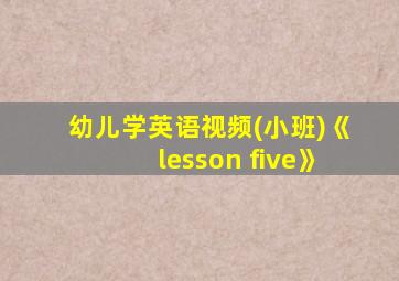 幼儿学英语视频(小班)《lesson five》